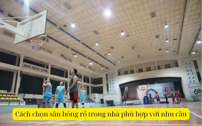 Cách chọn sân bóng rổ trong nhà phù hợp với nhu cầu