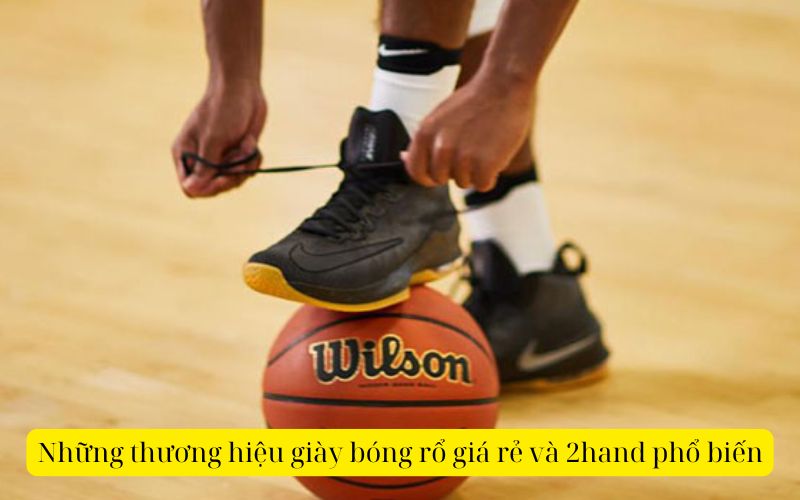 Những thương hiệu giày bóng rổ giá rẻ và 2hand phổ biến